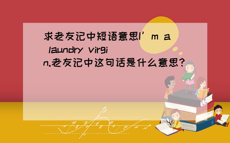 求老友记中短语意思I’m a laundry virgin.老友记中这句话是什么意思?