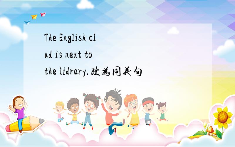 The English clud is next to the lidrary.改为同义句