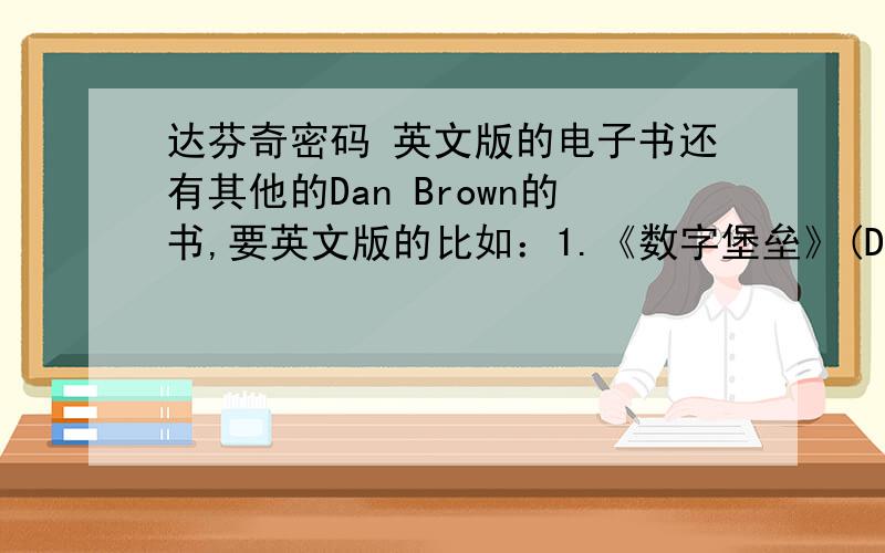 达芬奇密码 英文版的电子书还有其他的Dan Brown的书,要英文版的比如：1.《数字堡垒》(Digital Fortress) 2.《天使和恶魔》(Angels and Demons)和 3.《骗局》 (Deception Point)