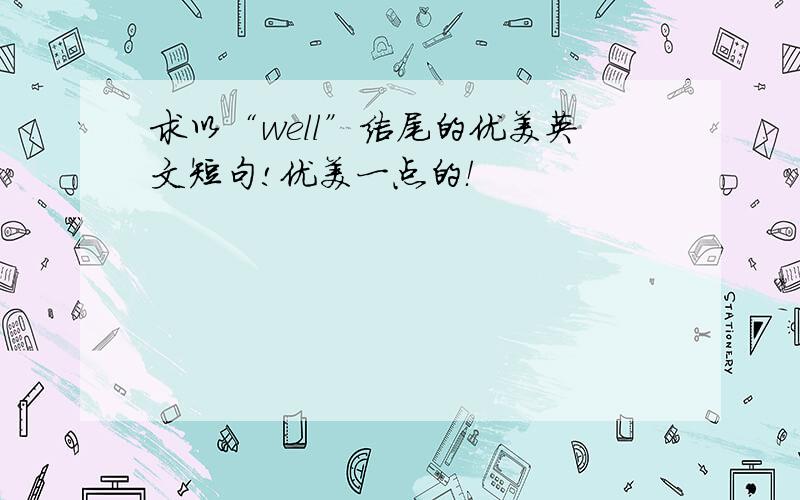 求以“well”结尾的优美英文短句!优美一点的！