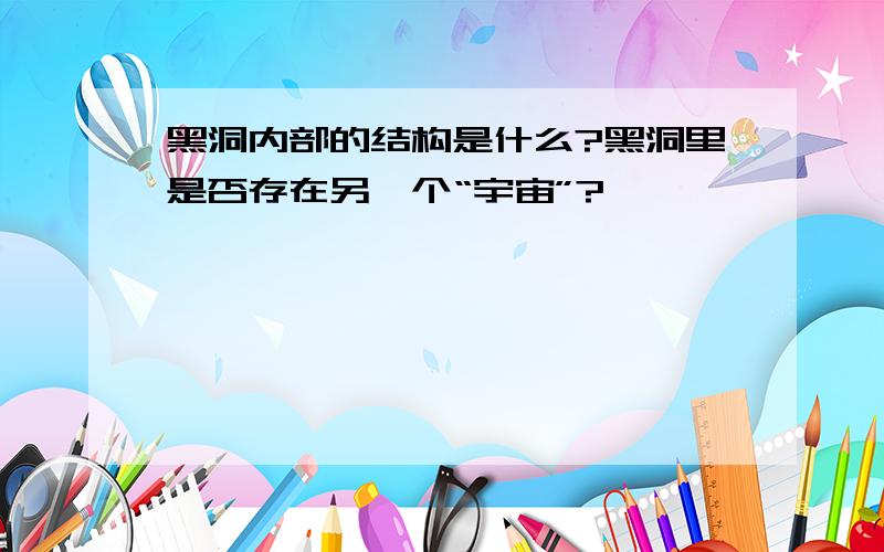 黑洞内部的结构是什么?黑洞里是否存在另一个“宇宙”?