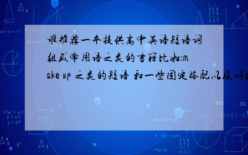 谁推荐一本提供高中英语短语词组或常用语之类的书籍比如：make up 之类的短语 和一些固定搭配以及词组