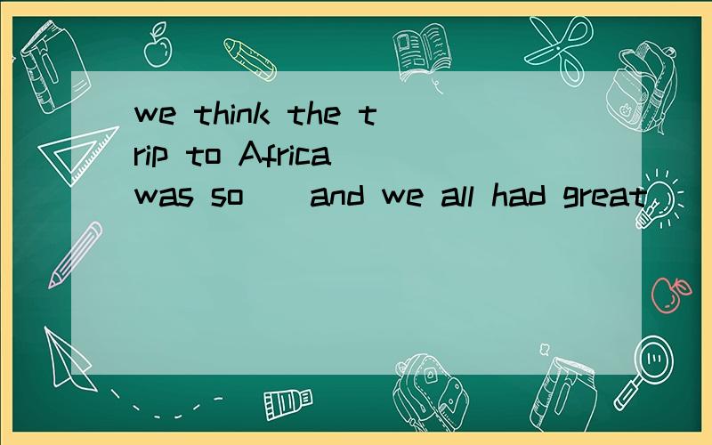 we think the trip to Africa was so _ and we all had great _ A interesting;funny B interesting;func interested;funny D interested;fun