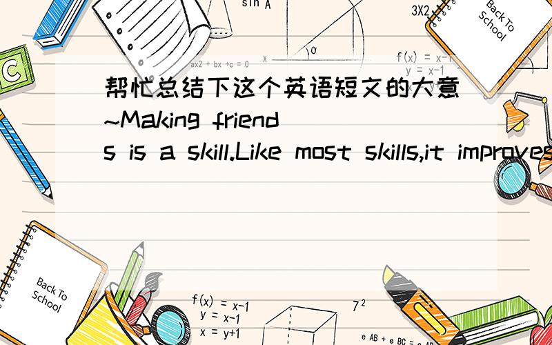 帮忙总结下这个英语短文的大意~Making friends is a skill.Like most skills,it improves with practice.If you want to meet people and make friends,36 must be willing to take actions.You must first go 37 there are people.You won’t make frie