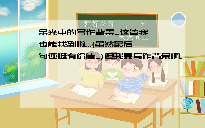 余光中的写作背景...这篇我也能找到啦...(虽然最后一句还挺有价值...)但我要写作背景啊.