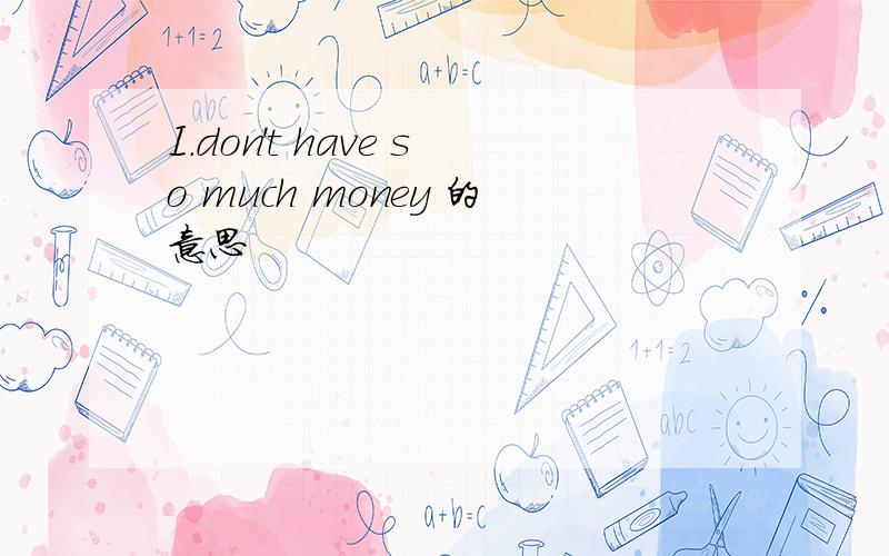 I.don't have so much money 的意思