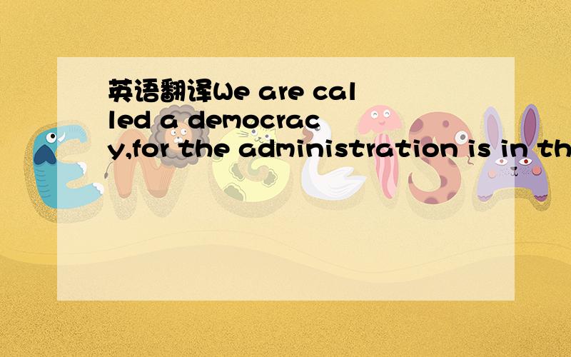 英语翻译We are called a democracy,for the administration is in the hands of the many and not of the few.But while the law secures equal justice to all allike in their private disputes,the claim of excellence is also recognized:and when a citizen