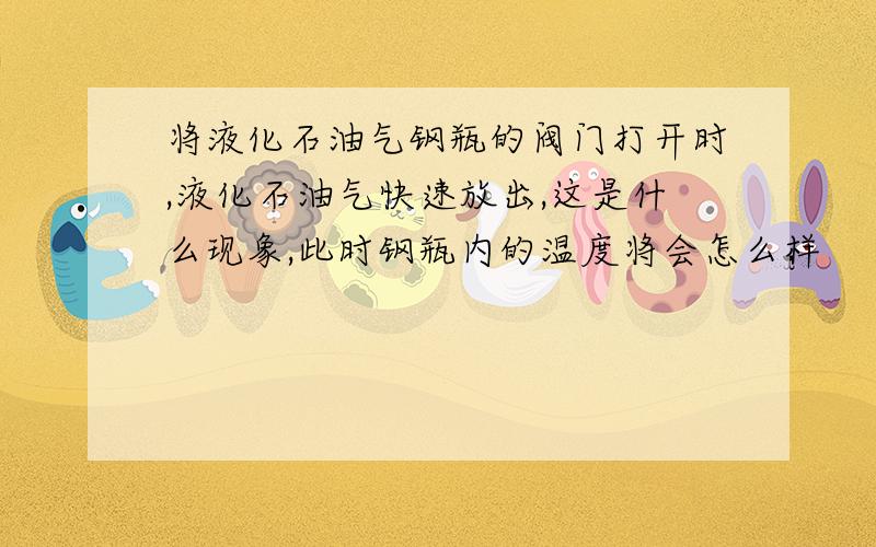 将液化石油气钢瓶的阀门打开时,液化石油气快速放出,这是什么现象,此时钢瓶内的温度将会怎么样