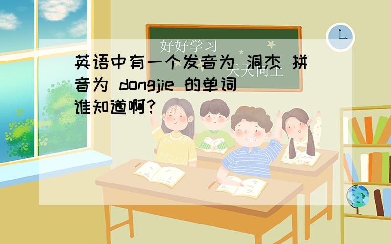 英语中有一个发音为 洞杰 拼音为 dongjie 的单词谁知道啊?