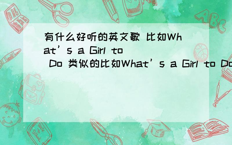 有什么好听的英文歌 比如What’s a Girl to Do 类似的比如What’s a Girl to Do 类似的