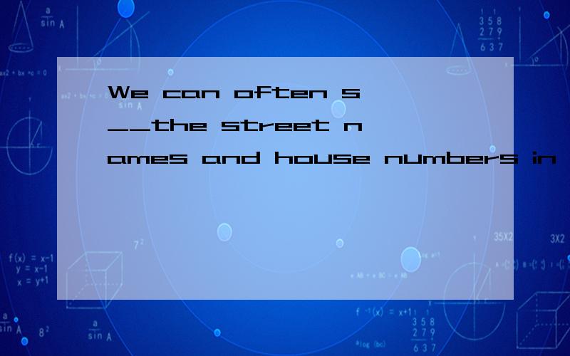 We can often s__the street names and house numbers in the USA,Canada,England,but in some other c___(接上文)we can't.If you take a t___to Tokyo,the capita city of Japan,you will f___there are few street names and house numbers,but people are still