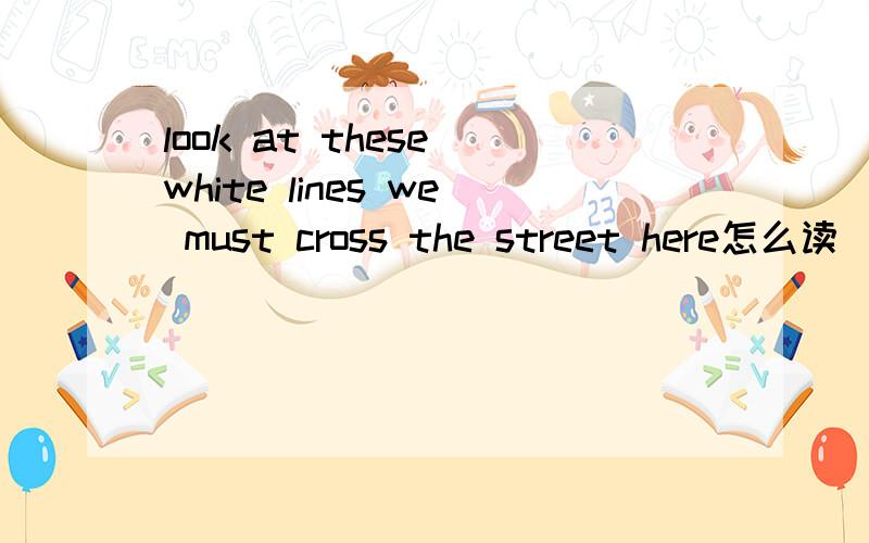 look at these white lines we must cross the street here怎么读