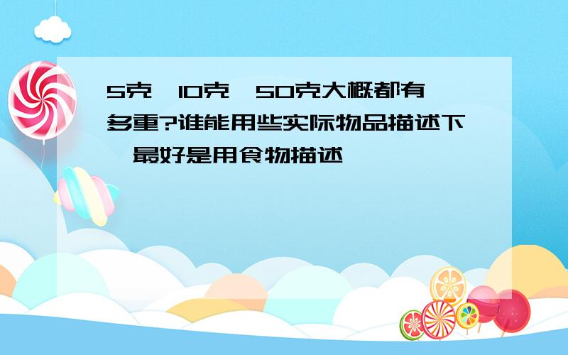 5克、10克、50克大概都有多重?谁能用些实际物品描述下,最好是用食物描述