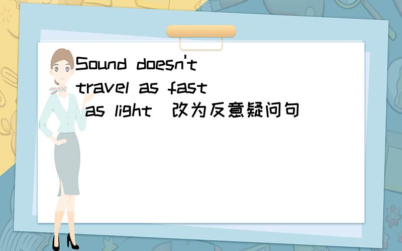 Sound doesn't travel as fast as light(改为反意疑问句）