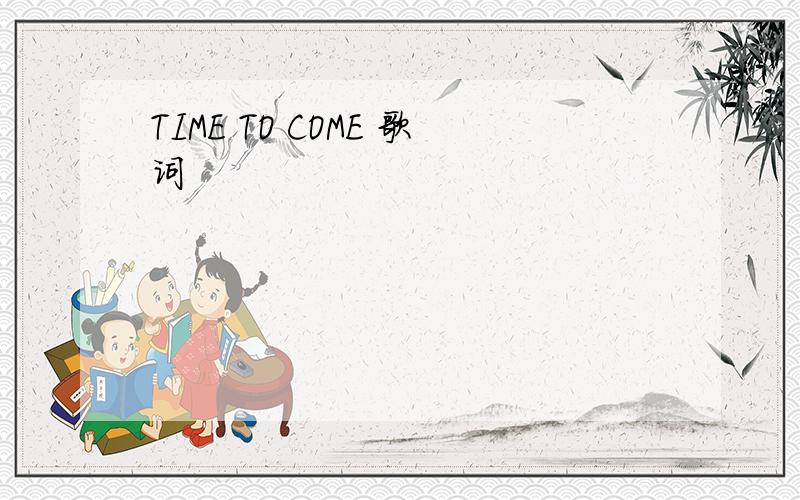TIME TO COME 歌词