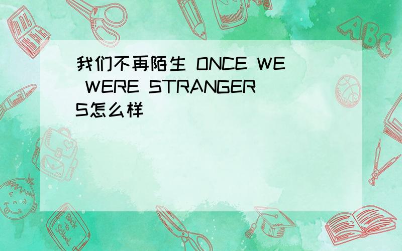 我们不再陌生 ONCE WE WERE STRANGERS怎么样