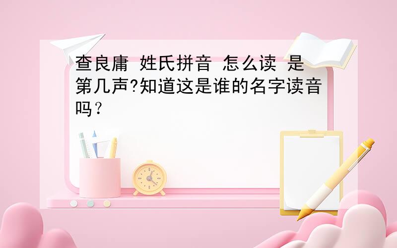 查良庸 姓氏拼音 怎么读 是第几声?知道这是谁的名字读音吗？