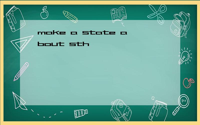 make a state about sth