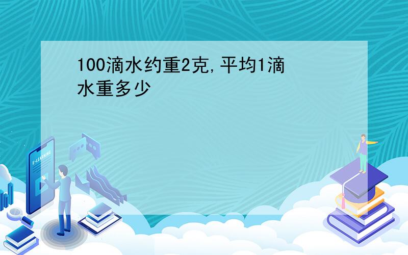 100滴水约重2克,平均1滴水重多少