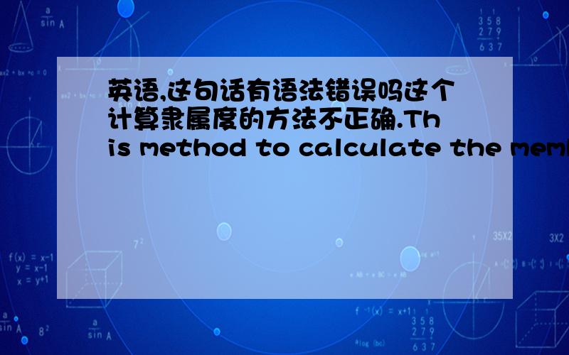 英语,这句话有语法错误吗这个计算隶属度的方法不正确.This method to calculate the membership degree is not accurate.