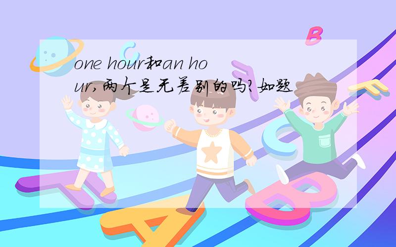 one hour和an hour,两个是无差别的吗?如题