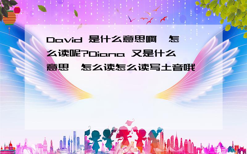 David 是什么意思啊,怎么读呢?Diana 又是什么意思,怎么读怎么读写土音哦