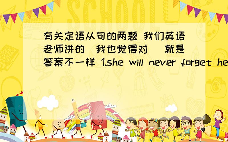 有关定语从句的两题 我们英语老师讲的（我也觉得对） 就是答案不一样 1.she will never forget her stay there __ she found her son who had gone missing two years before.(老师：when答案：that )2.The journey around the wo