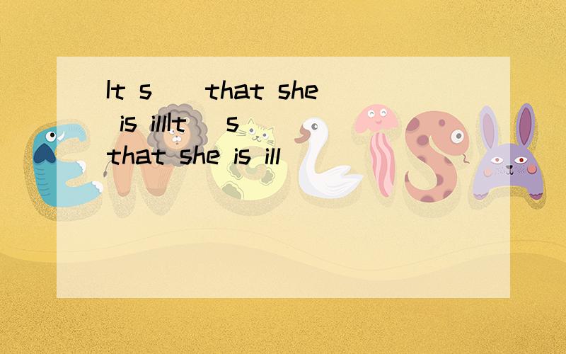 It s()that she is illIt (s )that she is ill