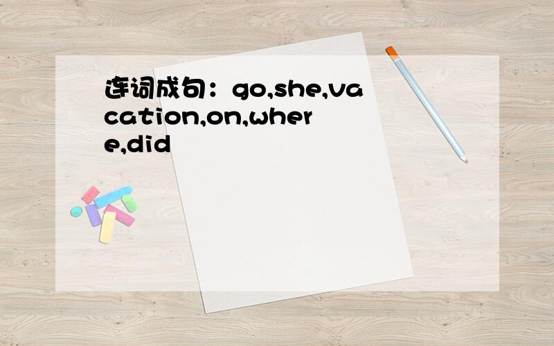 连词成句：go,she,vacation,on,where,did