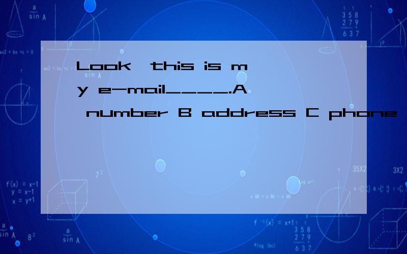 Look,this is my e-mail____.A number B address C phone