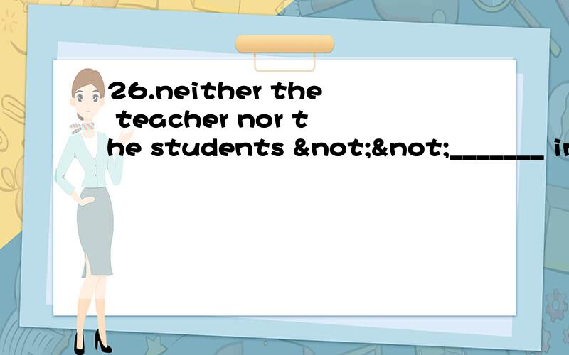 26.neither the teacher nor the students ¬¬_______ in the experiment.26.neither the teacher nor the students _______ in the experiment.A.has succeeded B.have succeeded C.has achieved D.have achieved这里为什么要用have不能用has?