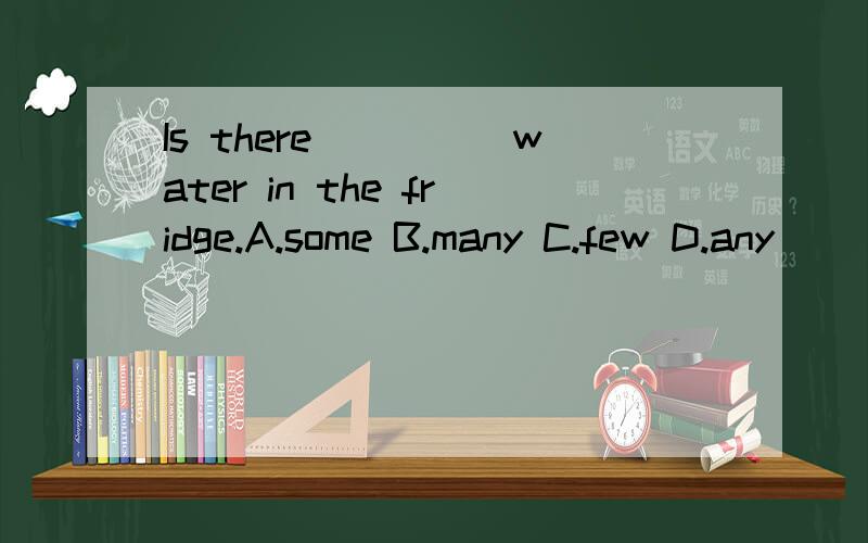 Is there_____water in the fridge.A.some B.many C.few D.any