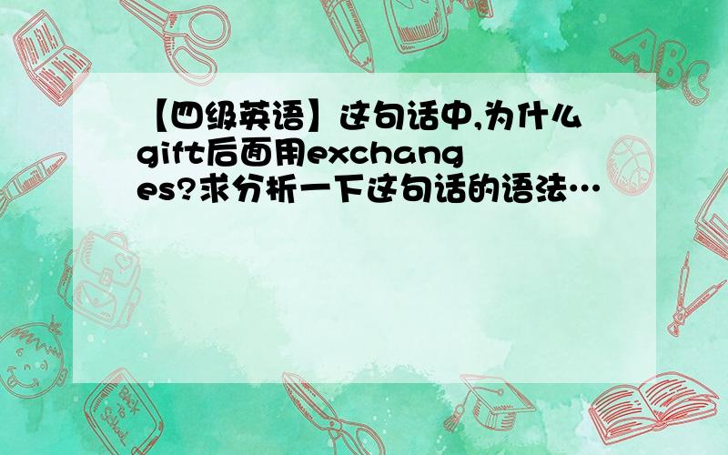 【四级英语】这句话中,为什么gift后面用exchanges?求分析一下这句话的语法…