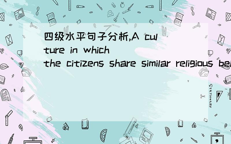 四级水平句子分析,A culture in which the citizens share similar religious beliefs and values is more likely to have laws that represent the wishes of its people than is a culture where citizens come from diverse backgrounds.