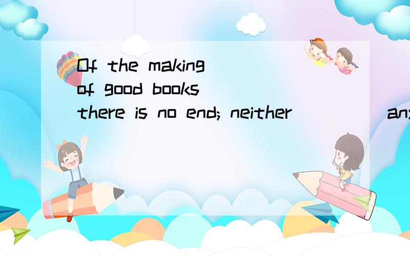 Of the making of good books there is no end; neither ____ any end to their influence on man’s lives.  \x0b  A.there is     B.there are   C.is there     D.are thereMEANING?