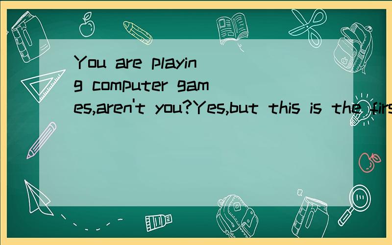 You are playing computer games,aren't you?Yes,but this is the first time I ＿ computer games