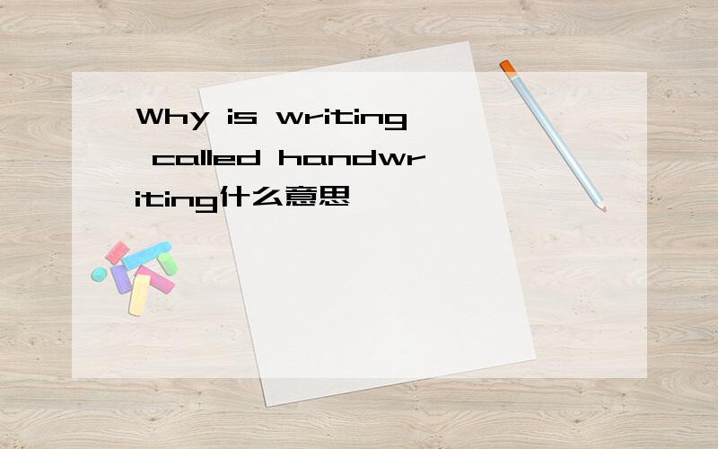 Why is writing called handwriting什么意思