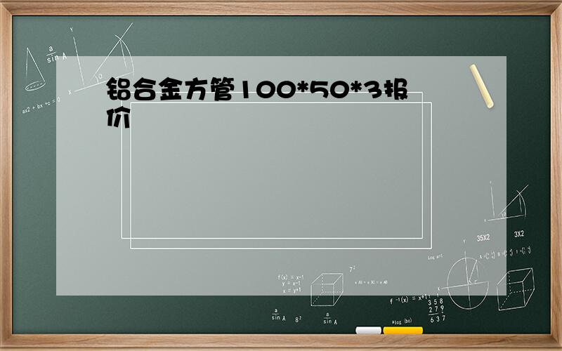 铝合金方管100*50*3报价