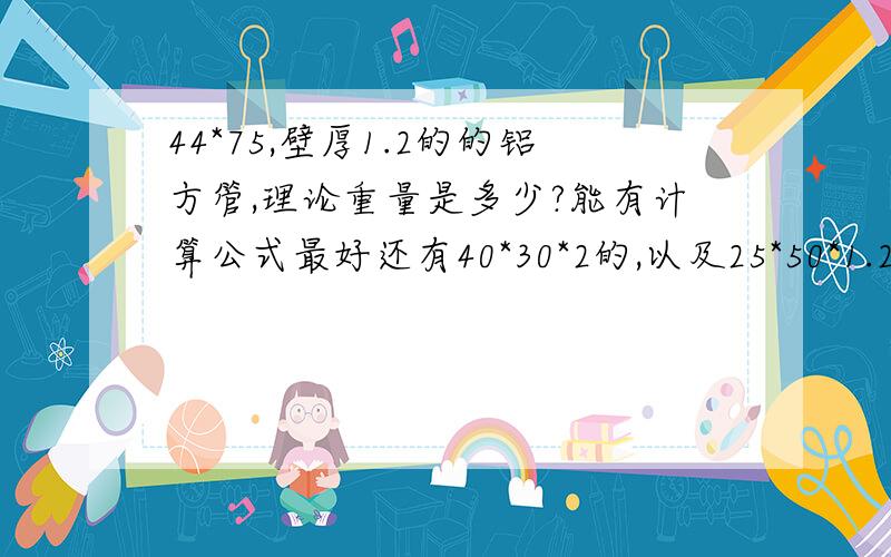 44*75,壁厚1.2的的铝方管,理论重量是多少?能有计算公式最好还有40*30*2的,以及25*50*1.2的.