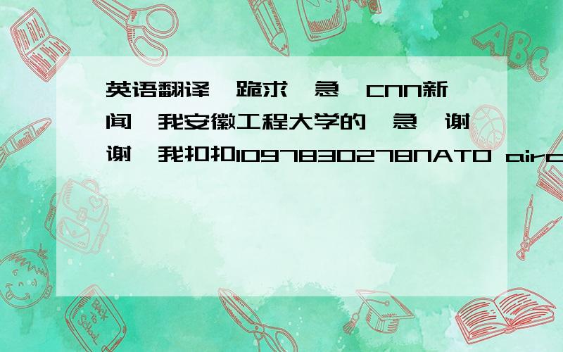 英语翻译,跪求,急,CNN新闻,我安徽工程大学的,急,谢谢,我扣扣1097830278NATO aircraft launched more than a dozen strikes on the Libyan capital early Tuesday, and smoke could be seen rising from the area near Libyan leader Moammar Gad