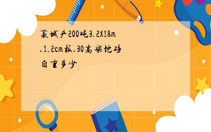 藁城产200吨3.2X18m,1.2cm板,30高粱地磅自重多少