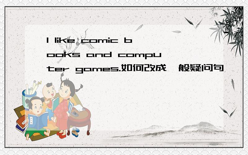 I like comic books and computer games.如何改成一般疑问句