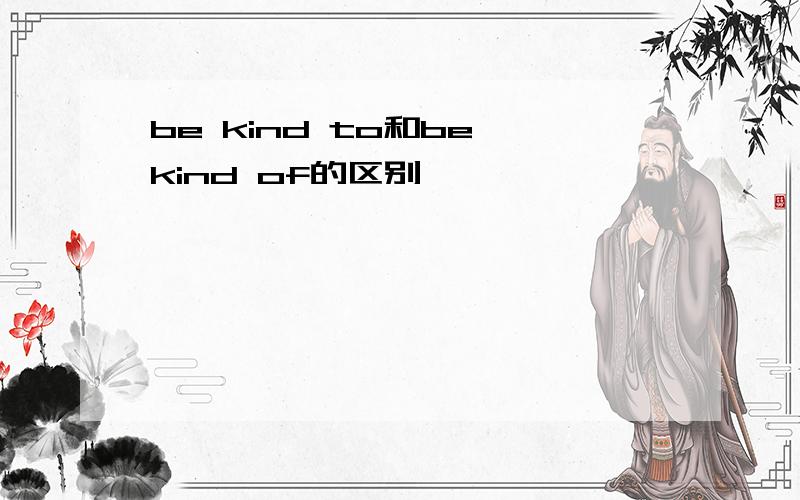 be kind to和be kind of的区别