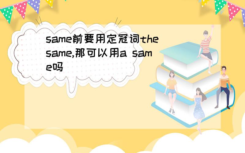 same前要用定冠词the same,那可以用a same吗