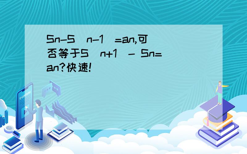 Sn-S(n-1)=an,可否等于S（n+1）- Sn=an?快速!