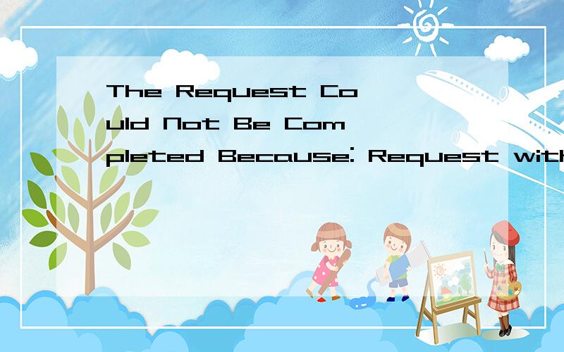 The Request Could Not Be Completed Because: Request with error params.这个问题怎么解决?我已经重新装下载软件了,还是不行