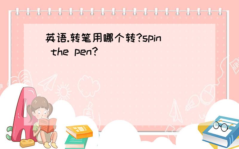 英语.转笔用哪个转?spin the pen?