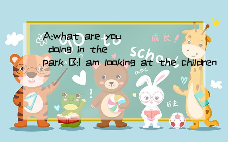 A:what are you doing in the park B:I am looking at the children___volleyballA.plays B. are playing C.playing D.to play 选B还是C?