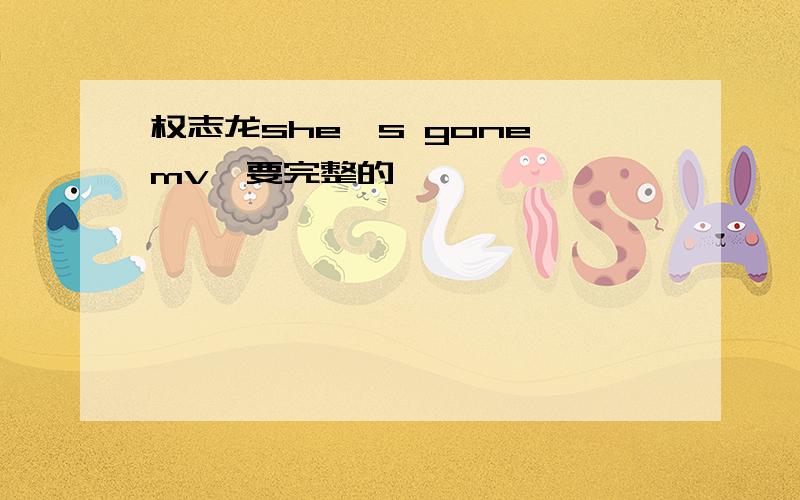 权志龙she's gone mv,要完整的,