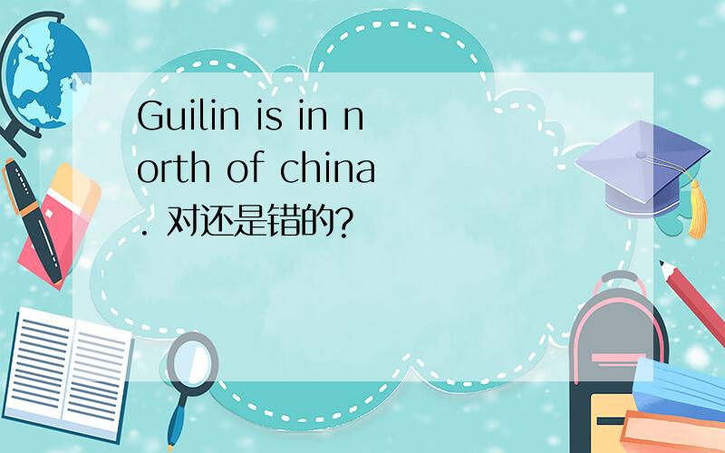 Guilin is in north of china . 对还是错的?